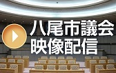 八尾市議会 映像配信（外部リンク・新しいウィンドウで開きます）