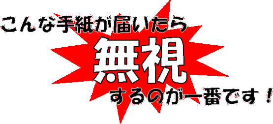 こんな手紙が届いたら無視するのが一番です！