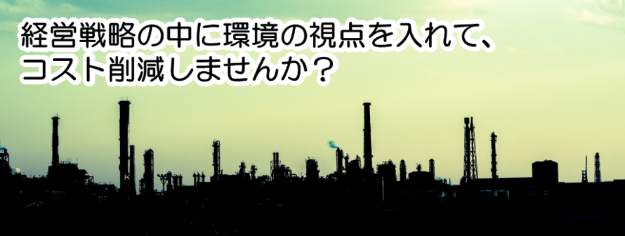経営戦略の中に環境の視点を入れて、コスト削減しませんか？