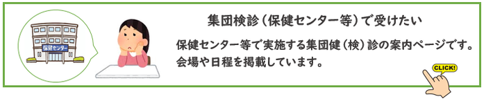 集団検診　保健センター等で受けたい。保健センター等で実施する集団検診の案内ページです。会場や日程を掲載しています。
