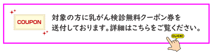 対象の方に乳がん検診無料クーポン券を送付しております。詳細はこちらをご覧ください。